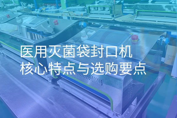 醫(yī)用滅菌袋封口機(jī)核心特點(diǎn)與選購要點(diǎn)